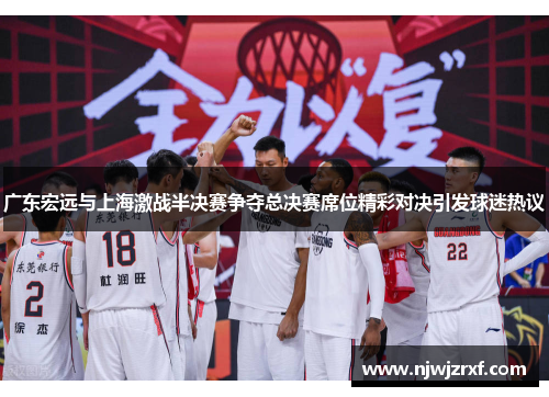 广东宏远与上海激战半决赛争夺总决赛席位精彩对决引发球迷热议