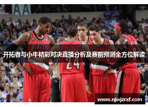 开拓者与小牛精彩对决直播分析及赛前预测全方位解读