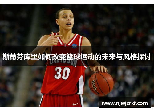 斯蒂芬库里如何改变篮球运动的未来与风格探讨