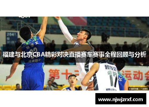 福建与北京CBA精彩对决直播赛车赛事全程回顾与分析