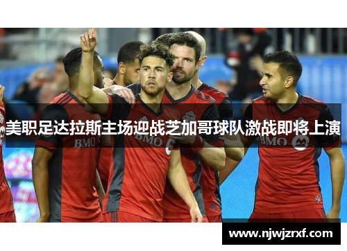 美职足达拉斯主场迎战芝加哥球队激战即将上演