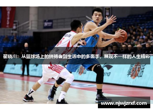 翟晓川：从篮球场上的拼搏者到生活中的多面手，展现不一样的人生精彩