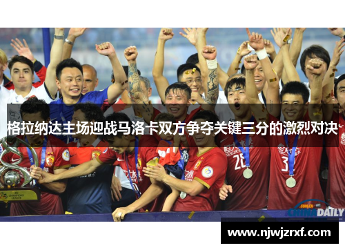 格拉纳达主场迎战马洛卡双方争夺关键三分的激烈对决