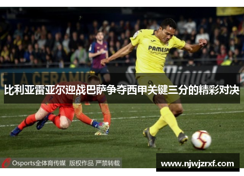 比利亚雷亚尔迎战巴萨争夺西甲关键三分的精彩对决
