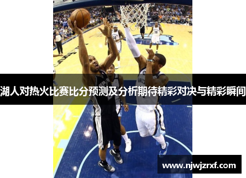 湖人对热火比赛比分预测及分析期待精彩对决与精彩瞬间