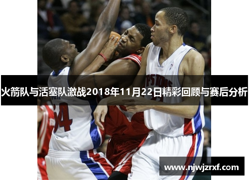 火箭队与活塞队激战2018年11月22日精彩回顾与赛后分析