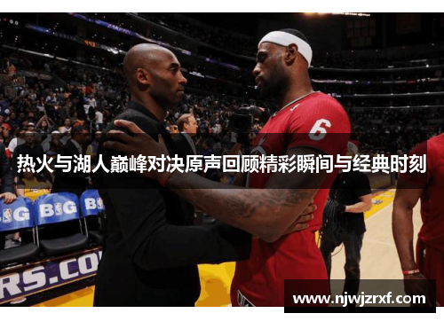 热火与湖人巅峰对决原声回顾精彩瞬间与经典时刻